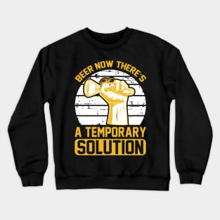 Beer Now There's A Temporary Solution T Shirt For Women Men Crewneck Sweatshirt